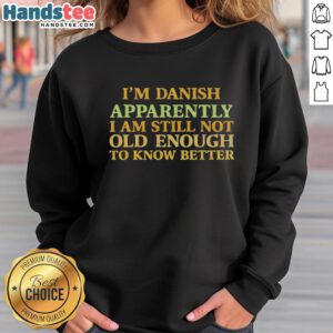 Alt Text: Stylish 'Nice I'm Danish Apparently I Am Still Not Old Enough To Know Better' sweatshirt in a casual setting.