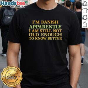 Nice I'M Danish Apparently I Am Still Not Old Enough To Know Better T-Shirt design featuring playful text and graphics.