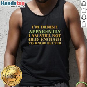 Alt Text: Young person wearing 'Nice, I'm Danish, Apparently I Am Still Not Old Enough To Know Better' tank top, smiling outdoors.