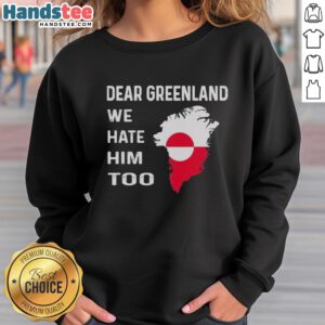Official Dear Greenland We Hate Him Too political protest sweatshirt featuring bold text and a powerful message.