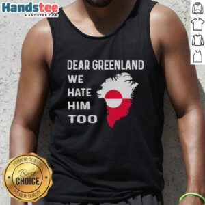 Official Dear Greenland We Hate Him Too political protest tank top featuring bold graphics and a statement design.