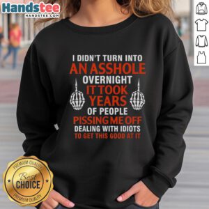 Alt Text: Official 'I Didn't Turn Into An Asshole Overnight, It Took Years' sweatshirt, stylish and humorous apparel for casual wear.