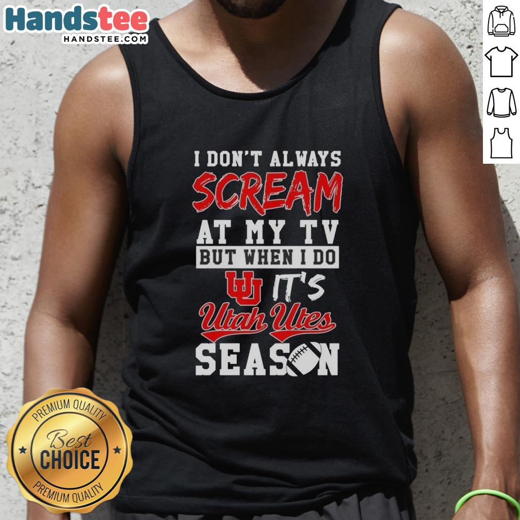 Utah Utes season tank top featuring 'I Dont Always Scream at My TV' design, perfect for sports fans and game day attire.