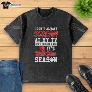 Official Utah Utes Season washed t-shirt featuring the phrase 'I Don't Always Scream at My TV, But When I Do.'