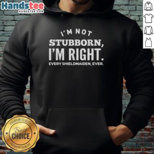 Official I'm Not Stubborn I'm Right Every Shieldmaiden Ever Hoodie showcasing a bold design for strong women.