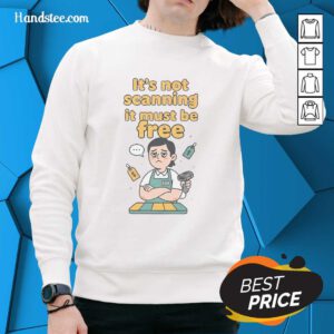 Official 'It's Not Scanning, It Must Be Free' sweatshirt in stylish design, perfect for casual wear and expressing humor.
