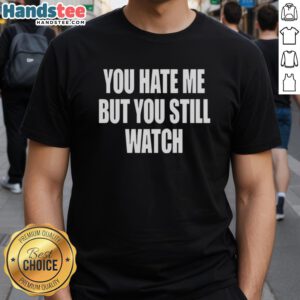 Official You Hate Me But You Still Watch T-Shirt featuring bold text design on a stylish black cotton shirt.