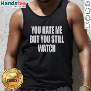 Official You Hate Me But You Still Watch Tank Top design featuring bold text on a stylish sleeveless shirt.