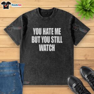 Official 'You Hate Me But You Still Watch' washed t-shirt, featuring a trendy design perfect for casual wear.