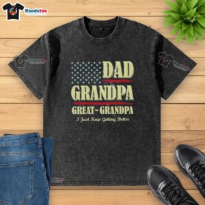 Vintage washed T-shirt featuring 'Premium Dad Grandpa Great Grandpa I Just Keep Getting Better' design, perfect for gifts.