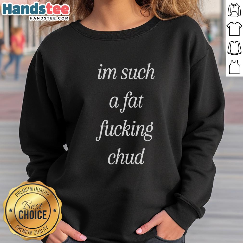 Alt Text: Self-deprecating sweatshirt featuring the quote I'm Such A Fat Fucking Chud in a stylish design.