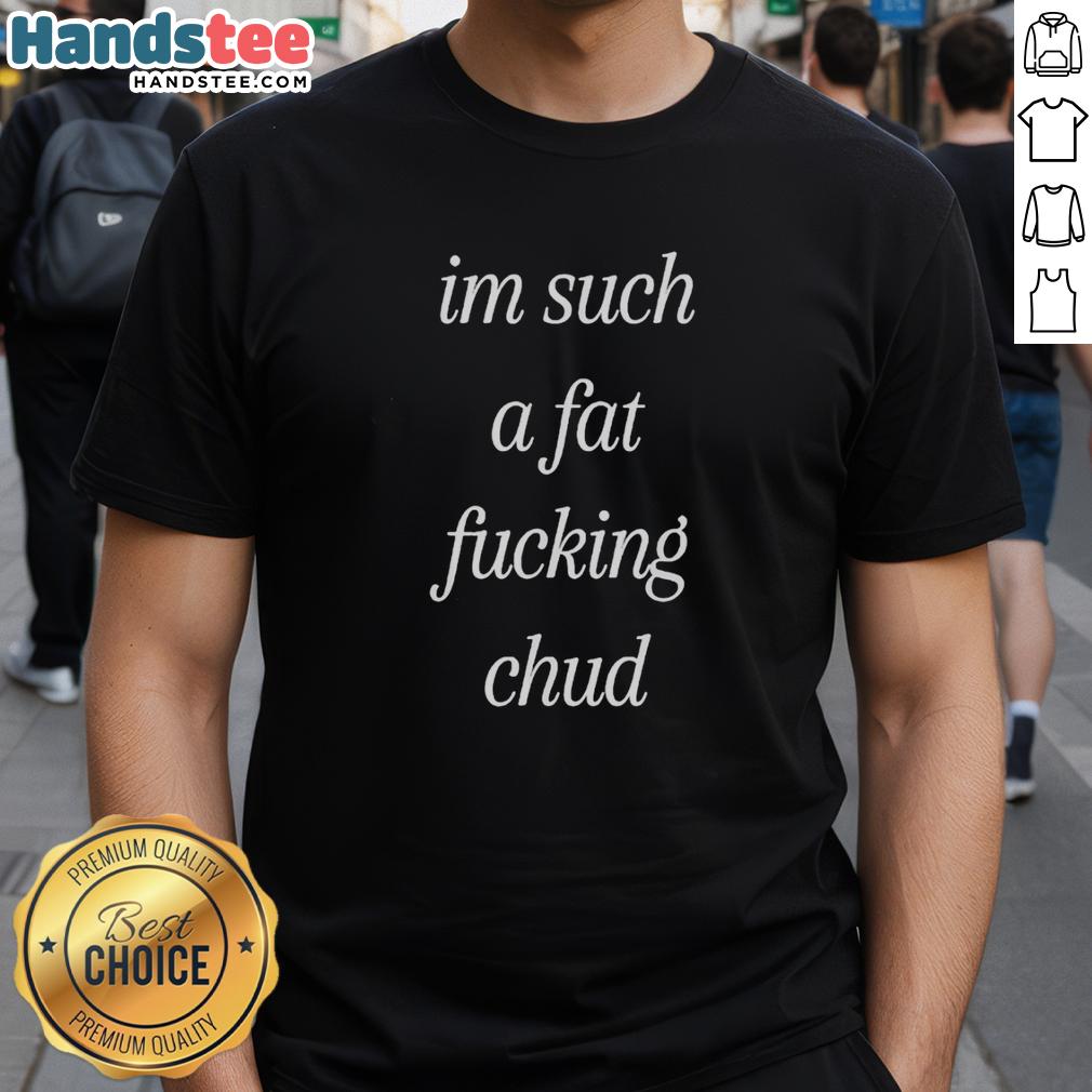 Alt Text: Premium I'm Such A Fat Fucking Chud self-deprecating T-shirt for humorous and casual wear.