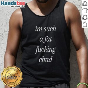 Self-deprecating tank top featuring the quote Premium I'm Such A Fat F*ing Chud for body positivity and humor.