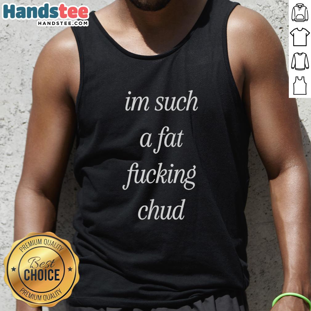 Self-deprecating tank top featuring the quote Premium I'm Such A Fat F*ing Chud for body positivity and humor.