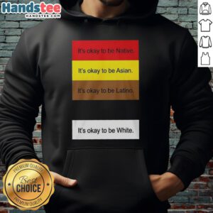 Alt Text: Top It's Okay To Be Native Asian Latino And White hoodie showcasing a diverse and inclusive message in fashion.
