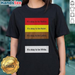 Top 'It's Okay to Be Native, Asian, Latino, and White' Ladies Tee showcasing diversity and inclusivity in fashion.