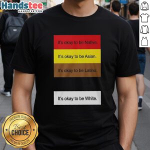 Alt Text: Top Its Okay To Be Native Asian Latino And White T-Shirt showcasing a colorful design celebrating diversity and identity.