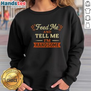 Good Feed Me And Tell Me I'm Handsome Sweatshirt in cozy fabric, perfect for casual wear and expressing fun personality.