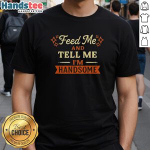 Good Feed Me And Tell Me I'm Handsome T-Shirt featuring playful text design on a stylish casual tee for pet lovers.