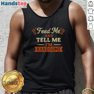 Good Feed Me And Tell Me I'm Handsome tank top featuring a playful design, perfect for casual and fun outfits.