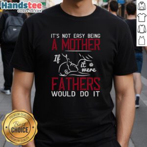 Official 'It's Not Easy Being A Mother If It Were Fathers Would Do It' T-Shirt, perfect gift for moms celebrating motherhood.