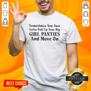 Alt Text: Official Sometimes You Just Gotta Pull Up Your Big Girl Panties And Move On Text T-Shirt for confident women.