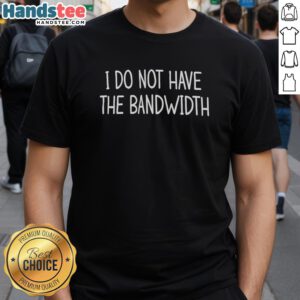 Original I Do Not Have The Bandwidth T-Shirt in black, featuring humorous text for tech enthusiasts.