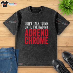 Premium 'Don't Talk To Me Until I've Had My Adrenochrome' washed t-shirt displayed on a wooden background.