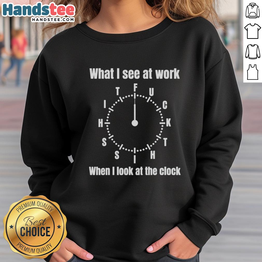 Alt Text: Funny sweatshirt featuring What I See at Work slogan, perfect for humor-loving professionals. Premium quality design.