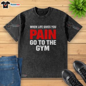 Alt Text: Premium washed t-shirt with 'When Life Gives You Go To The Gym' slogan, perfect for fitness enthusiasts.