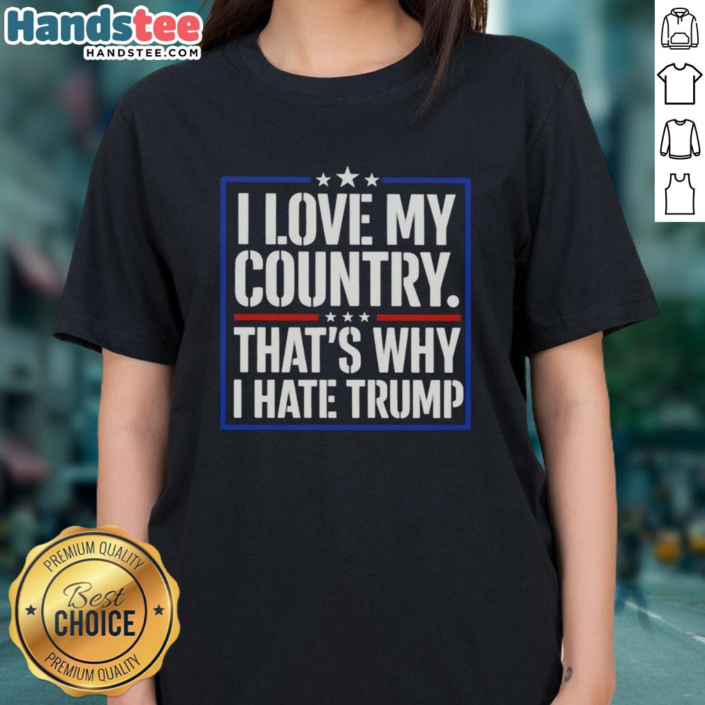 Pretty I Love My Country That's Why I Hate Trump quote on a stylish ladies tee, perfect for expressing patriotic sentiments.