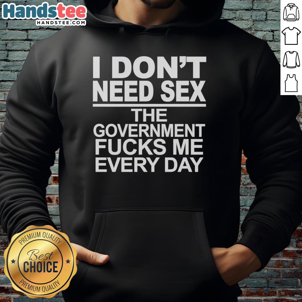 Alt Text: Hot hoodie with the phrase 'I Don't Need Sex, The Government Fucks Me Every Day' for bold political statement.