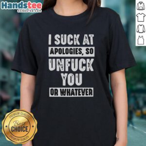 Hot I Suck At Apologies So Unfuck You Or Whatever Ladies Tee featuring bold text on a stylish women's t-shirt.