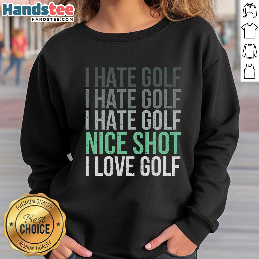 Alt Text: Golfer wearing 'Nice-I-Hate-Golf-Nice-Shot-I-Love-Golf' sweatshirt, showcasing love for golfing style.
