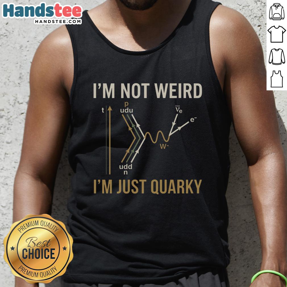Quirky tank top with 'I'm not weird, I'm just quarky' slogan, perfect for science lovers and quantum humor enthusiasts.