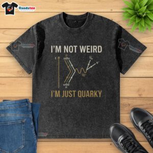 Quarky washed T-shirt featuring 'I'm not weird, I'm just quarky' quantum humor design for science enthusiasts.
