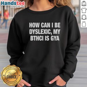 Official 'How Can I Be Dyslexic? My Bthci Is Gya' sweatshirt, featuring a stylish design for those with dyslexia.