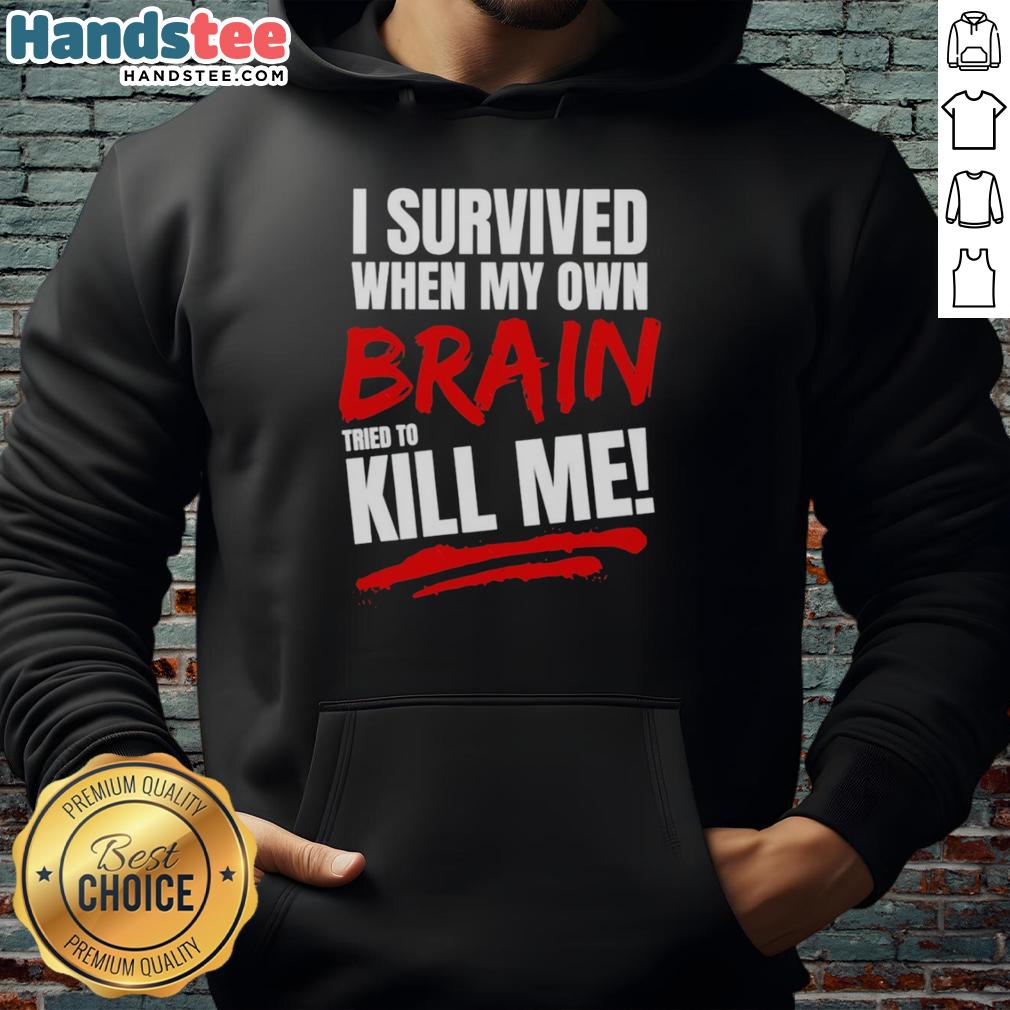 Alt Text: Official I Survived When My Own Brain Tried to Kill Me hoodie featuring bold text and a comfortable design.