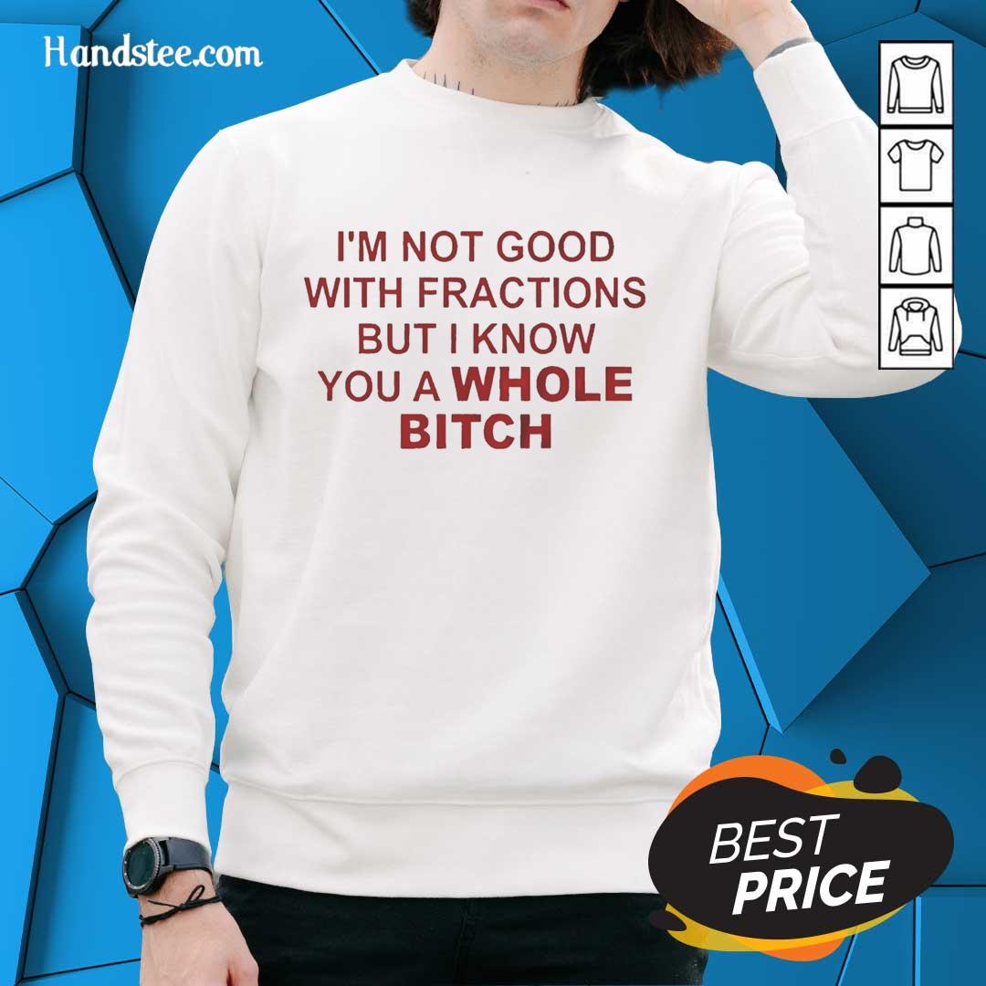 Funny sweatshirt featuring 'I'm Not Good With Fractions But I Know You're A Whole Bitch' design for casual wear.