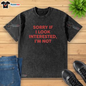 Official Sorry If I Look Interested I'm Not text on a stylish washed t-shirt, perfect for casual wear and humor.