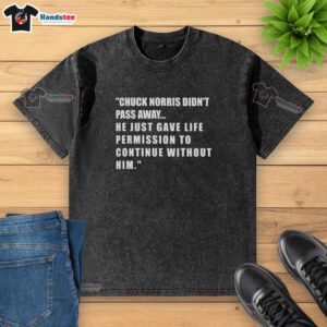 Alt Text: Original Chuck Norris T-shirt: 'He Didn't Pass Away, He Gave Life Permission to Continue Without Him' design.