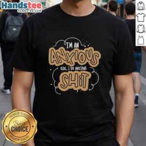 Alt Text: Premium I'm An Anxious Girl, I Do Anxious Shit T-Shirt featuring a stylish design for anxiety awareness and comfort.