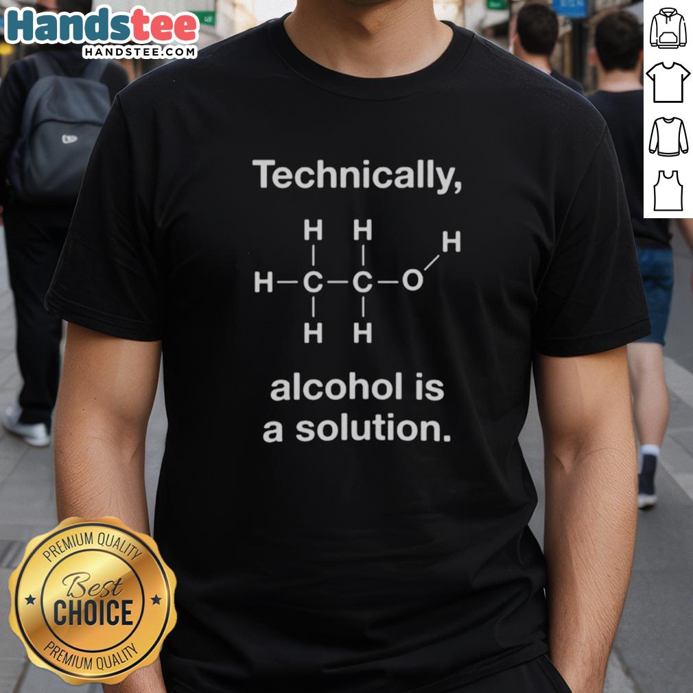 Good Technically Alcohol Is A Solution T-Shirt featuring humorous graphic design for science and alcohol lovers.
