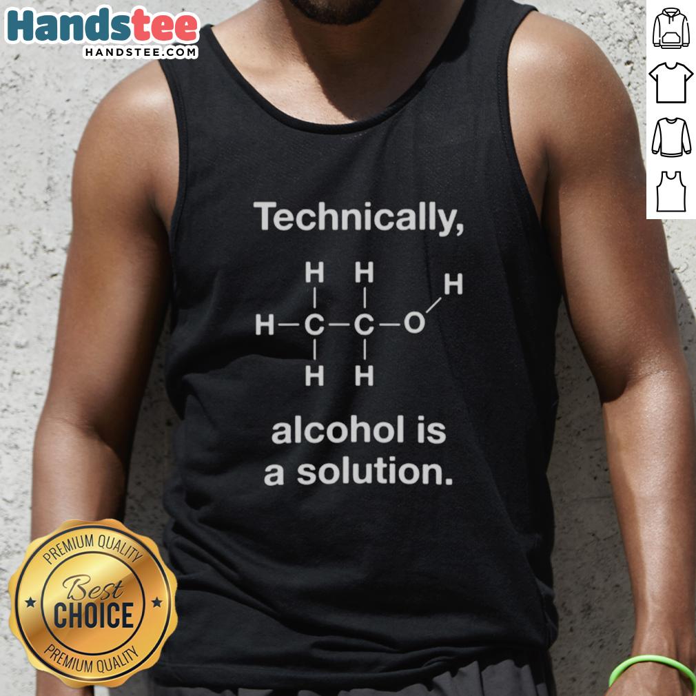 Good Technically Alcohol Is A Solution tank top featuring a humorous graphic design for casual wear enthusiasts.