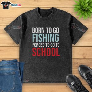 Alt Text: 'Nice Born To Go Fishing Forced To Go To School washed t-shirt design featuring a fishing theme and playful text.'