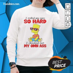 Alt Text: Funny sweatshirt featuring 'I Rolled My Eyes So Hard I Checked Out My Own Ass' from The Simpsons.