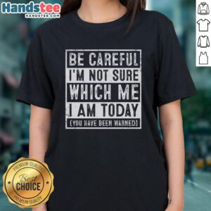 Premium ladies tee featuring 'Be Careful I'm Not Sure Which Me I Am Today' graphic, perfect for casual and fun outfits.