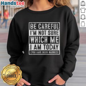 Premium sweatshirt with 'Be Careful, I'm Not Sure Which Me I Am Today' design, perfect for unique fashion statements.
