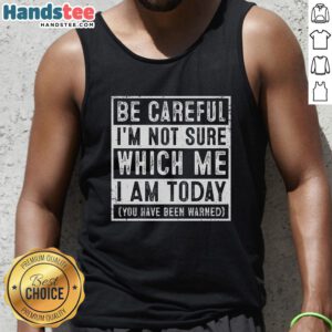 Premium tank top featuring 'Be Careful I'm Not Sure Which Me I Am Today' design, perfect for casual and fun outfits.