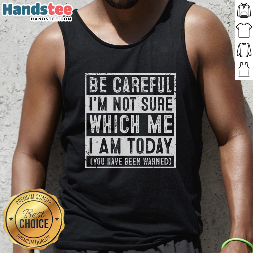 Premium tank top featuring 'Be Careful I'm Not Sure Which Me I Am Today' design, perfect for casual and fun outfits.